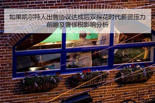 如果凯尔特人出售协议达成后双探花时代薪资压力前瞻及奢侈税影响分析 - KAIYUN SPORTS