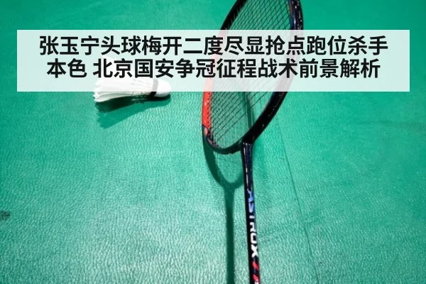 张玉宁头球梅开二度尽显抢点跑位杀手本色 北京国安争冠征程战术前景解析 - KAIYUN SPORTS
