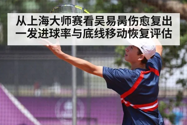 从上海大师赛看吴易昺伤愈复出 一发进球率与底线移动恢复评估