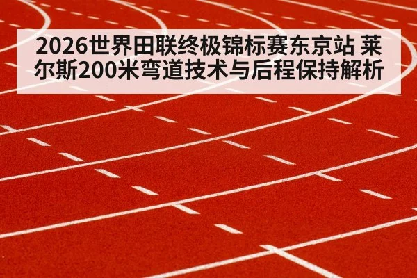 2026世界田联终极锦标赛东京站 莱尔斯200米弯道技术与后程保持解析（KAIYUN SPORTS）