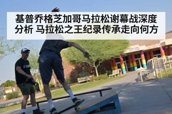 基普乔格芝加哥马拉松谢幕战深度分析 马拉松之王纪录传承走向何方