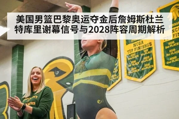美国男篮巴黎奥运夺金后詹姆斯杜兰特库里谢幕信号与2028阵容周期解析